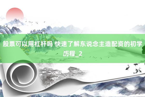 股票可以用杠杆吗 快速了解东说念主造配资的初学历程_2