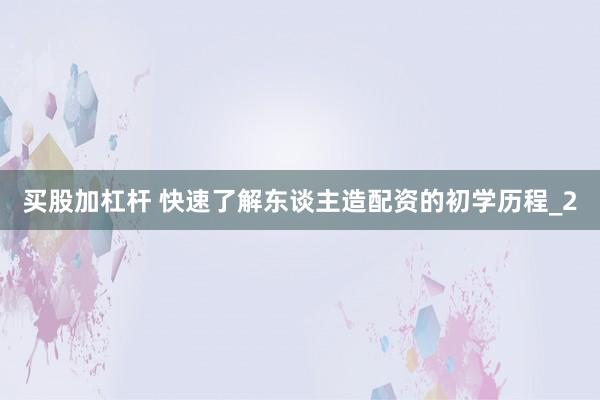 买股加杠杆 快速了解东谈主造配资的初学历程_2