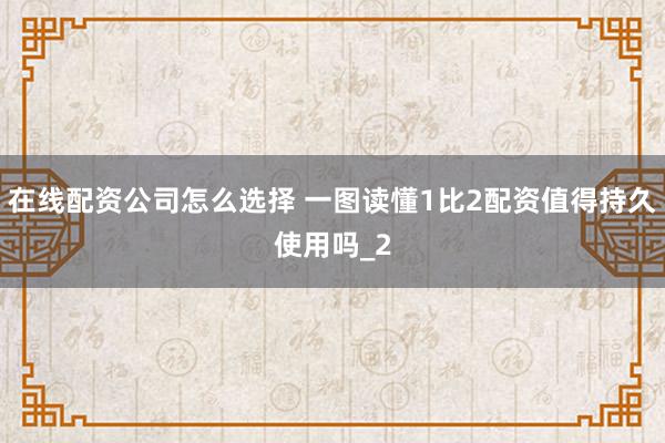 在线配资公司怎么选择 一图读懂1比2配资值得持久使用吗_2