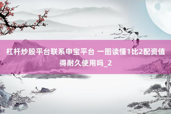 杠杆炒股平台联系申宝平台 一图读懂1比2配资值得耐久使用吗_2