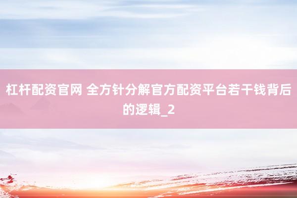 杠杆配资官网 全方针分解官方配资平台若干钱背后的逻辑_2