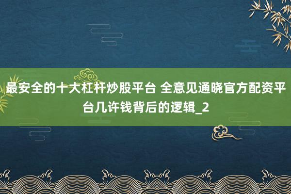 最安全的十大杠杆炒股平台 全意见通晓官方配资平台几许钱背后的逻辑_2