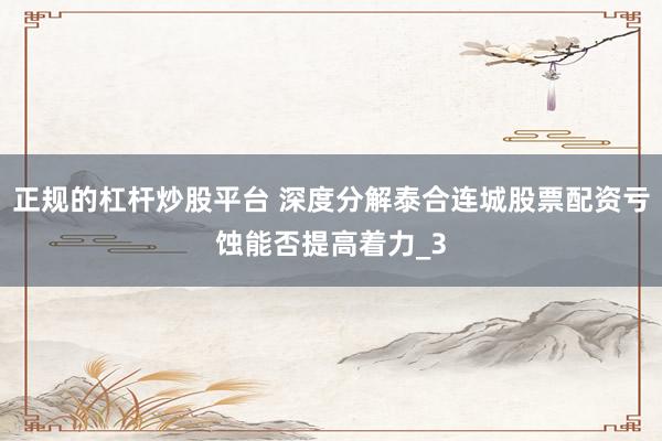 正规的杠杆炒股平台 深度分解泰合连城股票配资亏蚀能否提高着力_3
