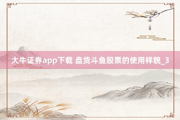 大牛证券app下载 盘货斗鱼股票的使用样貌_3