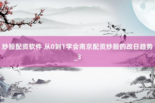 炒股配资软件 从0到1学会南京配资炒股的改日趋势_3