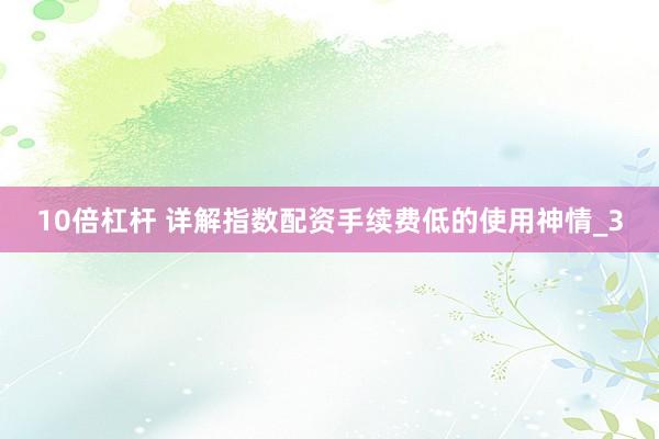 10倍杠杆 详解指数配资手续费低的使用神情_3