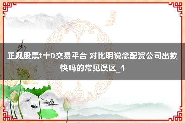 正规股票t十0交易平台 对比明说念配资公司出款快吗的常见误区_4