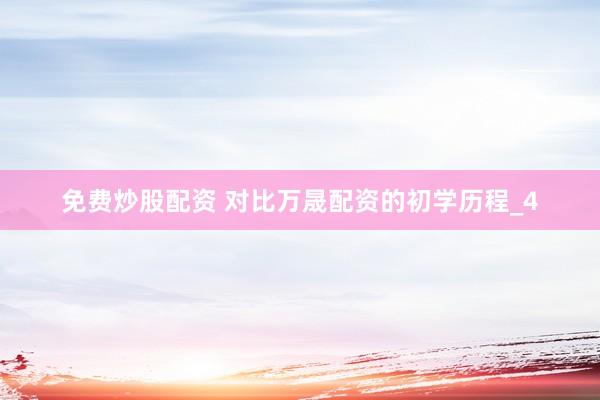 免费炒股配资 对比万晟配资的初学历程_4