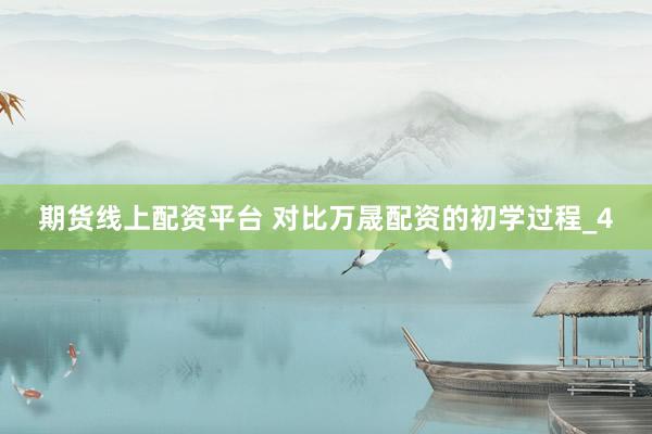 期货线上配资平台 对比万晟配资的初学过程_4