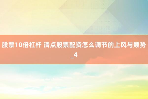 股票10倍杠杆 清点股票配资怎么调节的上风与颓势_4