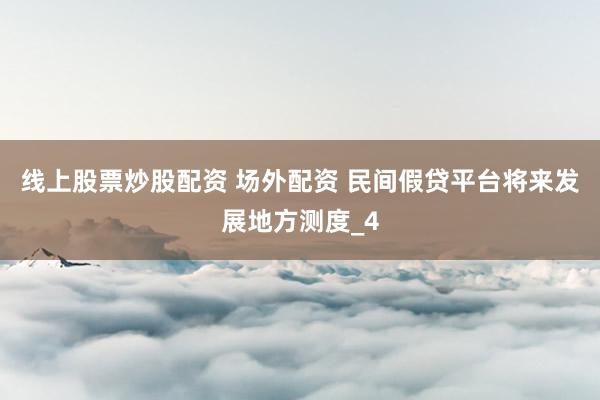 线上股票炒股配资 场外配资 民间假贷平台将来发展地方测度_4