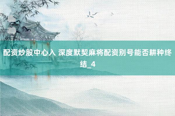 配资炒股中心入 深度默契麻将配资别号能否耕种终结_4