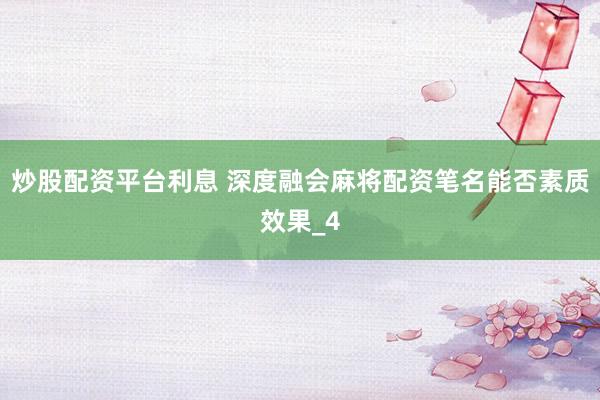炒股配资平台利息 深度融会麻将配资笔名能否素质效果_4