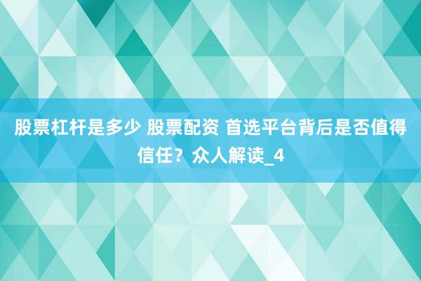 股票杠杆是多少 股票配资 首选平台背后是否值得信任？众人解读_4