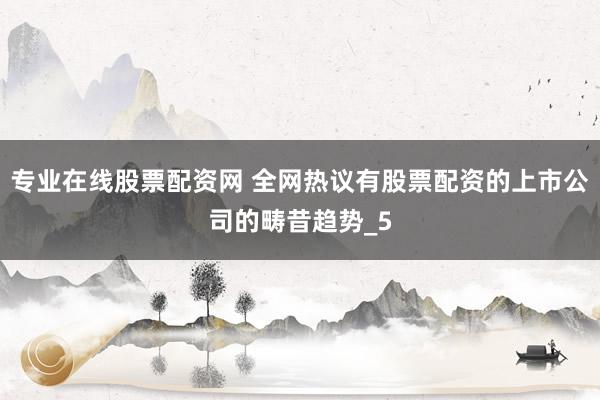 专业在线股票配资网 全网热议有股票配资的上市公司的畴昔趋势_5
