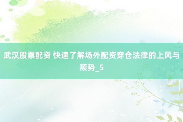 武汉股票配资 快速了解场外配资穿仓法律的上风与颓势_5