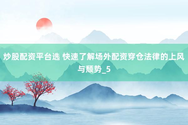 炒股配资平台选 快速了解场外配资穿仓法律的上风与颓势_5