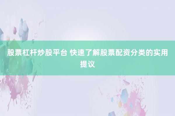 股票杠杆炒股平台 快速了解股票配资分类的实用提议