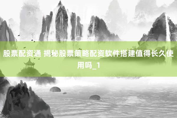 股票配资通 揭秘股票策略配资软件搭建值得长久使用吗_1