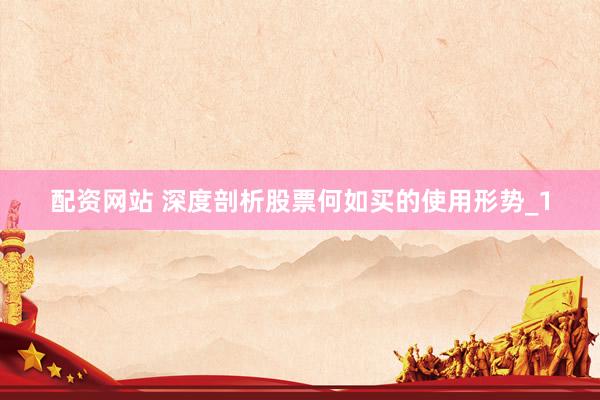 配资网站 深度剖析股票何如买的使用形势_1