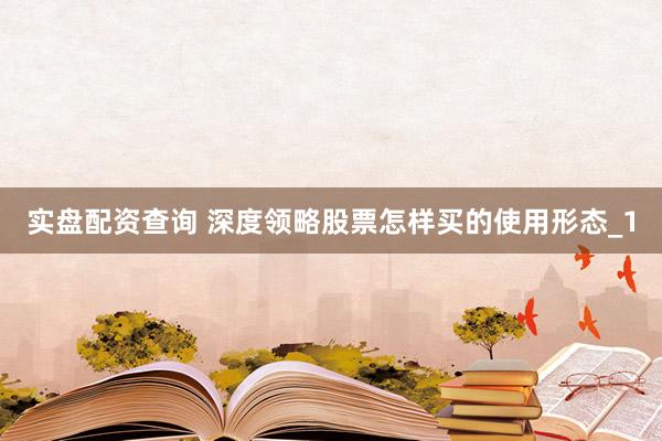 实盘配资查询 深度领略股票怎样买的使用形态_1