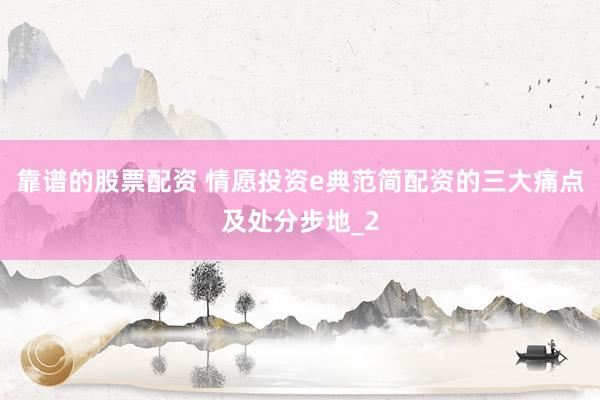 靠谱的股票配资 情愿投资e典范简配资的三大痛点及处分步地_2