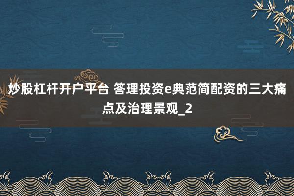 炒股杠杆开户平台 答理投资e典范简配资的三大痛点及治理景观_2