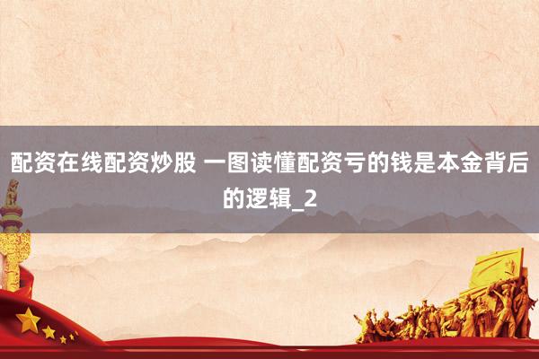 配资在线配资炒股 一图读懂配资亏的钱是本金背后的逻辑_2