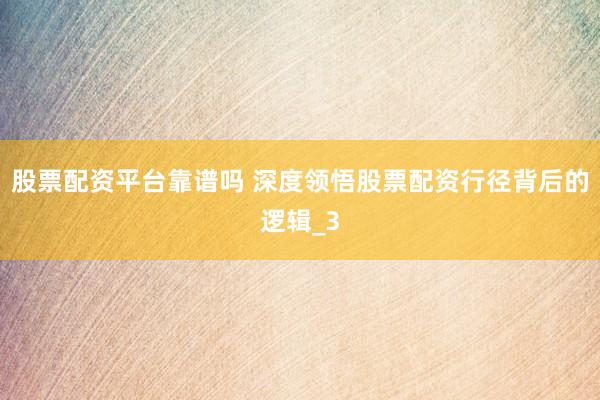 股票配资平台靠谱吗 深度领悟股票配资行径背后的逻辑_3