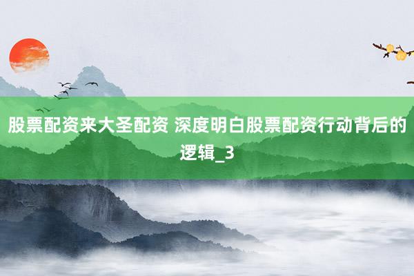 股票配资来大圣配资 深度明白股票配资行动背后的逻辑_3