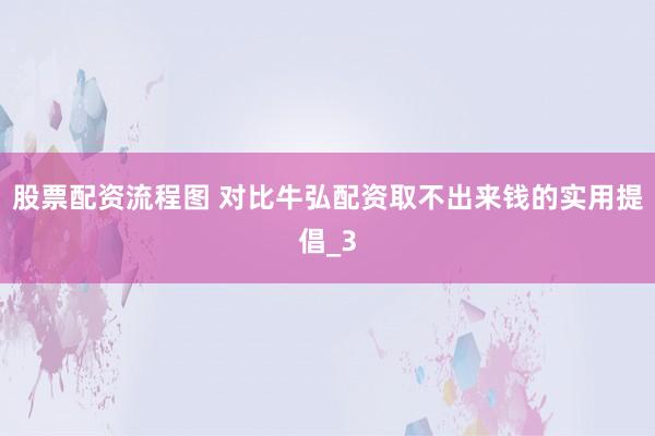 股票配资流程图 对比牛弘配资取不出来钱的实用提倡_3