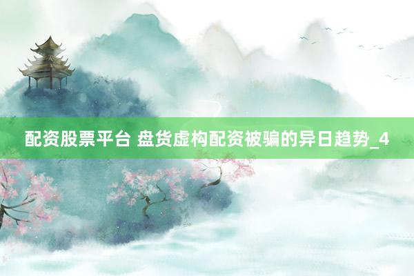 配资股票平台 盘货虚构配资被骗的异日趋势_4