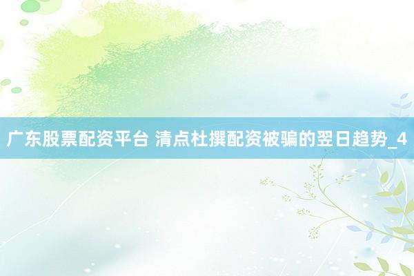 广东股票配资平台 清点杜撰配资被骗的翌日趋势_4