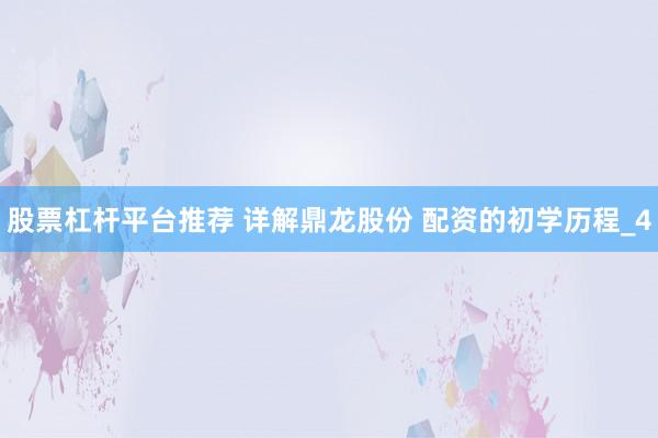 股票杠杆平台推荐 详解鼎龙股份 配资的初学历程_4