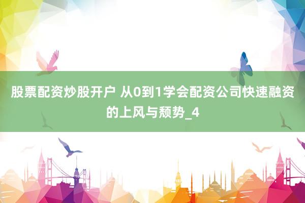 股票配资炒股开户 从0到1学会配资公司快速融资的上风与颓势_4