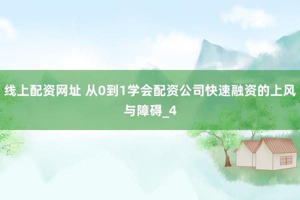 线上配资网址 从0到1学会配资公司快速融资的上风与障碍_4