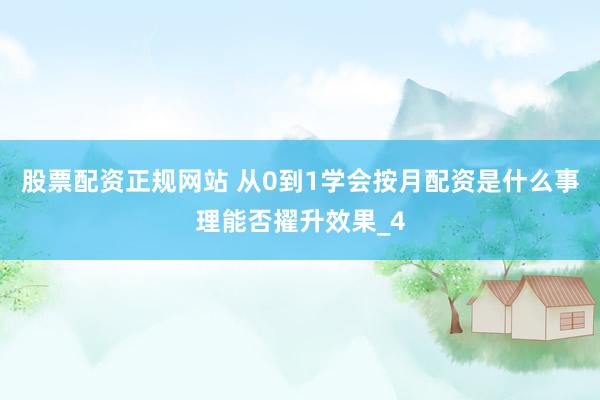 股票配资正规网站 从0到1学会按月配资是什么事理能否擢升效果_4