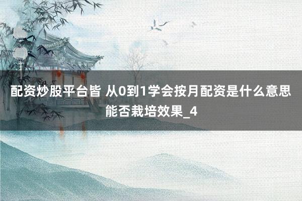 配资炒股平台皆 从0到1学会按月配资是什么意思能否栽培效果_4