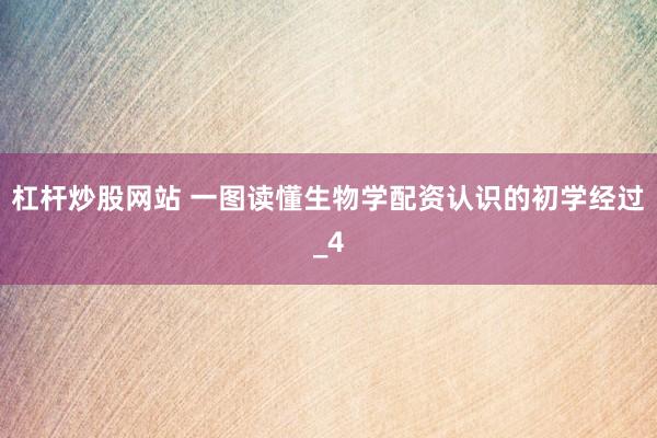 杠杆炒股网站 一图读懂生物学配资认识的初学经过_4