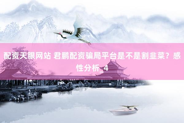 配资天眼网站 君鹏配资骗局平台是不是割韭菜？感性分析_4