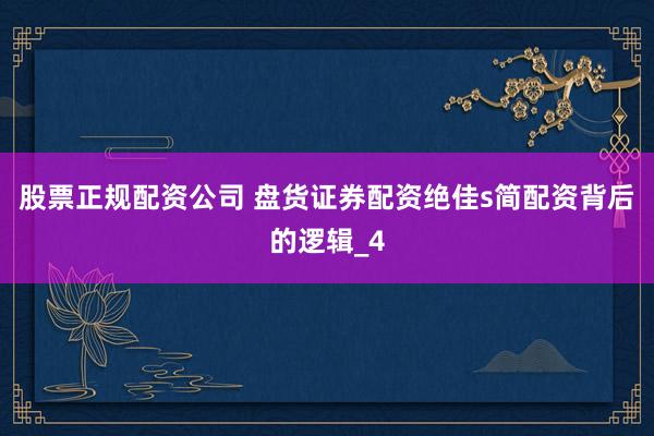 股票正规配资公司 盘货证券配资绝佳s简配资背后的逻辑_4