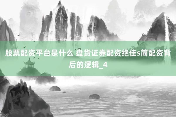 股票配资平台是什么 盘货证券配资绝佳s简配资背后的逻辑_4