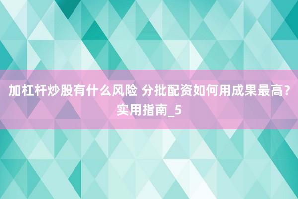 加杠杆炒股有什么风险 分批配资如何用成果最高？实用指南_5