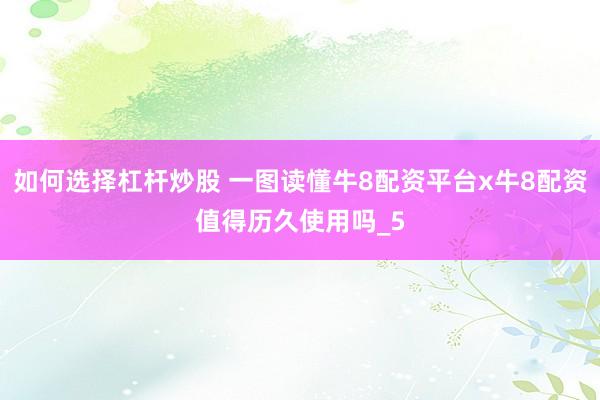 如何选择杠杆炒股 一图读懂牛8配资平台x牛8配资值得历久使用吗_5
