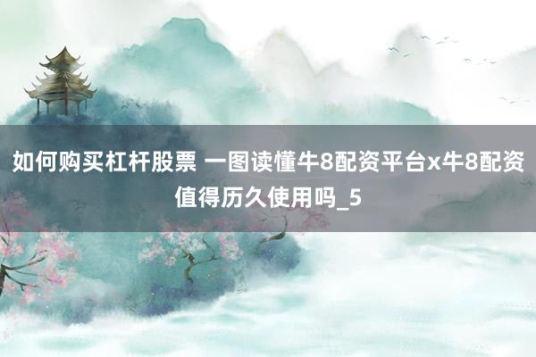 如何购买杠杆股票 一图读懂牛8配资平台x牛8配资值得历久使用吗_5