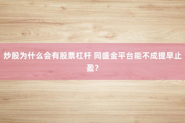 炒股为什么会有股票杠杆 同盛金平台能不成提早止盈？