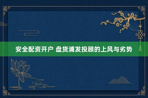 安全配资开户 盘货浦发投顾的上风与劣势