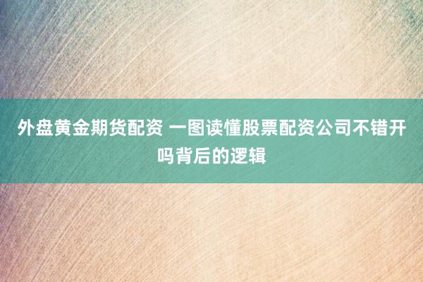 外盘黄金期货配资 一图读懂股票配资公司不错开吗背后的逻辑