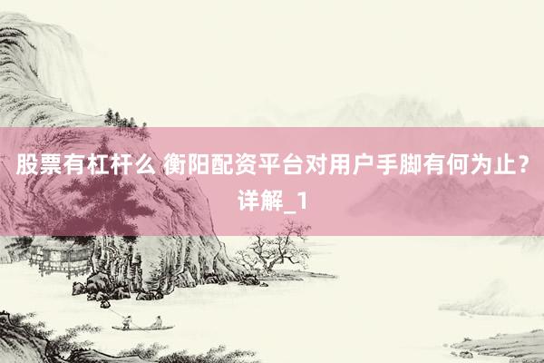 股票有杠杆么 衡阳配资平台对用户手脚有何为止？详解_1