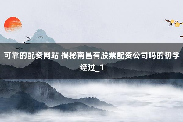 可靠的配资网站 揭秘南昌有股票配资公司吗的初学经过_1